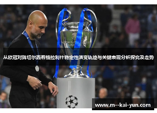 从欧冠对阵切尔西看格拉利什稳定性演变轨迹与关键表现分析探究及走势