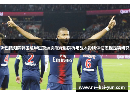 姆巴佩对阵韩国意甲进攻端贡献深度解析与战术影响评估表现走势研究