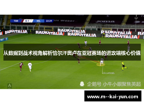 从数据到战术视角解析恰尔汗奥卢在亚冠赛场的进攻端核心价值