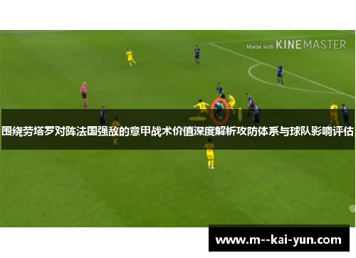 围绕劳塔罗对阵法国强敌的意甲战术价值深度解析攻防体系与球队影响评估