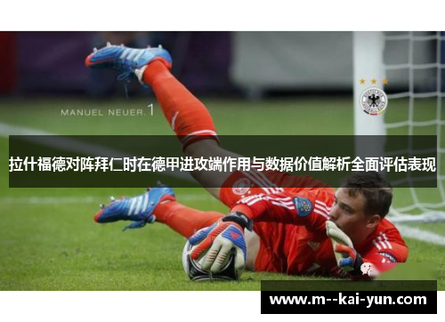 拉什福德对阵拜仁时在德甲进攻端作用与数据价值解析全面评估表现
