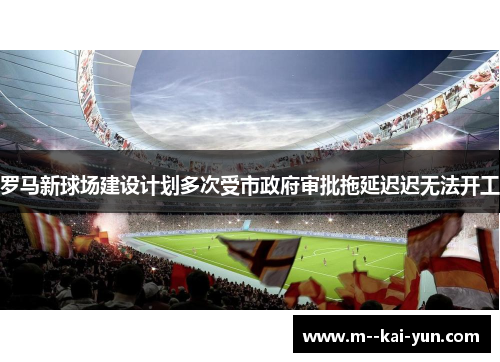 罗马新球场建设计划多次受市政府审批拖延迟迟无法开工