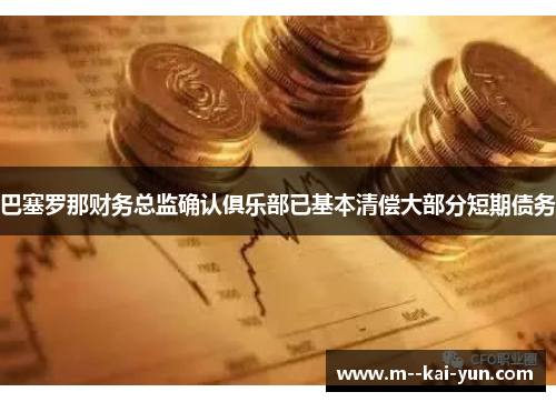 巴塞罗那财务总监确认俱乐部已基本清偿大部分短期债务