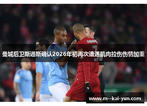 曼城后卫斯通斯确认2026年初再次遭遇肌肉拉伤伤情加重