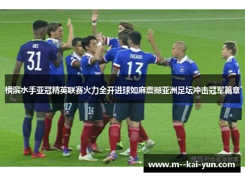 横滨水手亚冠精英联赛火力全开进球如麻震撼亚洲足坛冲击冠军篇章