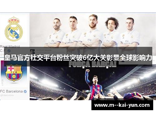 皇马官方社交平台粉丝突破6亿大关彰显全球影响力
