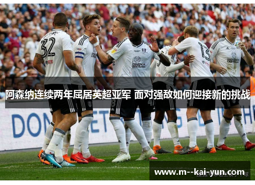 阿森纳连续两年屈居英超亚军 面对强敌如何迎接新的挑战