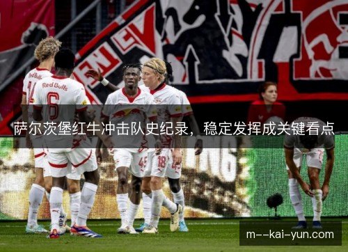 萨尔茨堡红牛冲击队史纪录，稳定发挥成关键看点